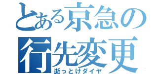 とある京急の行先変更（逝っとけダイヤ）