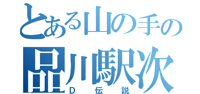 とある山の手の品川駅次（Ｄ伝説）