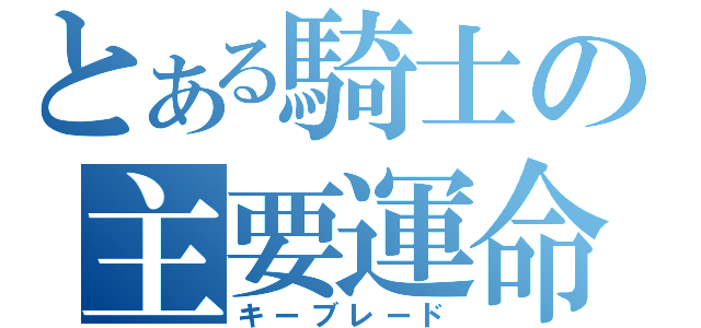 とある騎士の主要運命（キーブレード）