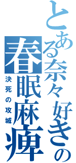 とある奈々好きの春眠麻痺矢（決死の攻城）