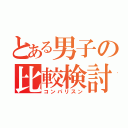 とある男子の比較検討（コンパリスン）