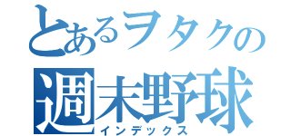 とあるヲタクの週末野球（インデックス）