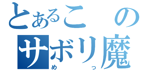 とあるこのサボリ魔（めっ）