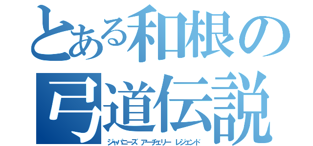 とある和根の弓道伝説（ジャパニーズ アーチェリー レジェンド）