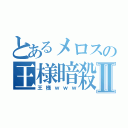 とあるメロスの王様暗殺Ⅱ（王様ｗｗｗ）