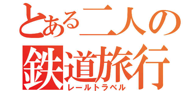 とある二人の鉄道旅行（レールトラベル）