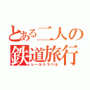 とある二人の鉄道旅行（レールトラベル）