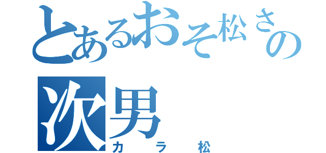 とあるおそ松さんの次男（カラ松）