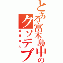 とある富木島中のクソデブやろう（盛重晴人）