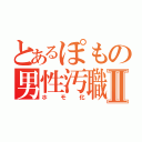 とあるぽもの男性汚職Ⅱ（ホモ化）