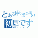 とある麻雀会議の初見です（初見。・。・。ノ）