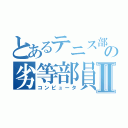 とあるテニス部の劣等部員Ⅱ（コンピュータ）