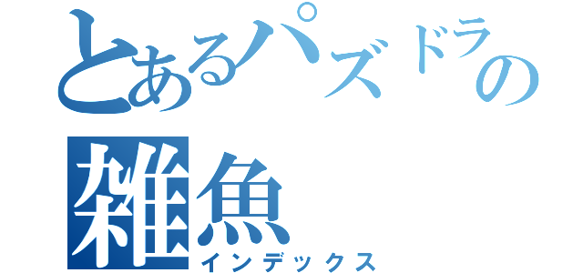 とあるパズドラの雑魚（インデックス）