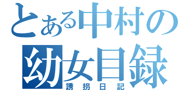 とある中村の幼女目録（誘拐日記）