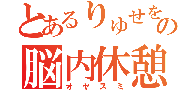 とあるりゅせをの脳内休憩（オヤスミ）