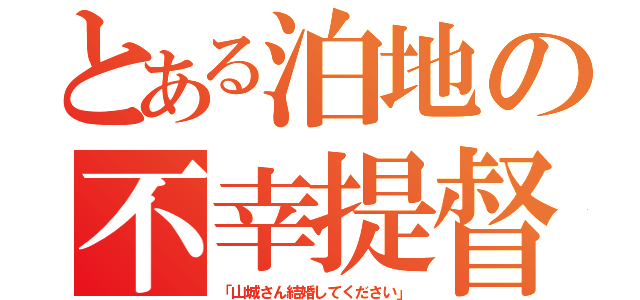 とある泊地の不幸提督（「山城さん結婚してください」）