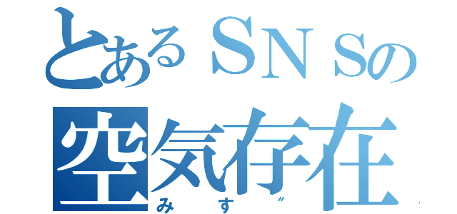 とあるＳＮＳの空気存在（みす″）