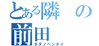 とある隣の前田（タダノヘンタイ）