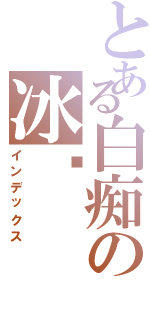 とある白痴の冰啡（インデックス）