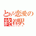 とある恋愛の終着駅（エンドロール）