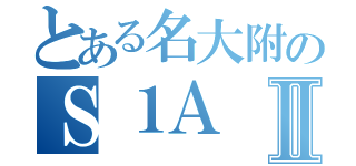 とある名大附のＳ１ＡⅡ（）