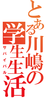 とある川嶋の学生生活（サバイバル）