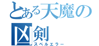 とある天魔の凶剣（スペルエラー）