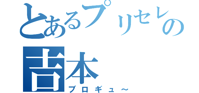 とあるプリセレの吉本（ブロギュ～）