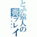 とある猿人の糞プレイ（やらかし）