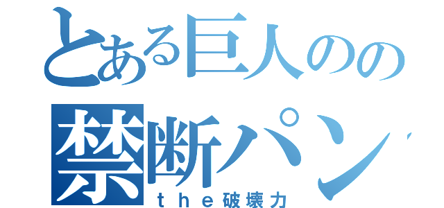 とある巨人のの禁断パンチ（ｔｈｅ破壊力）