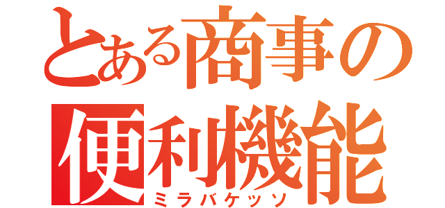 とある商事の便利機能（ミラバケッソ）