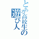 とある高校生の遊び人（）