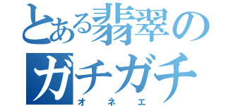 とある翡翠のガチガチ（オネエ）