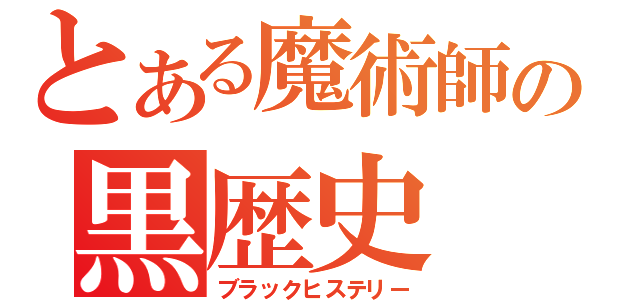 とある魔術師の黒歴史（ブラックヒステリー）