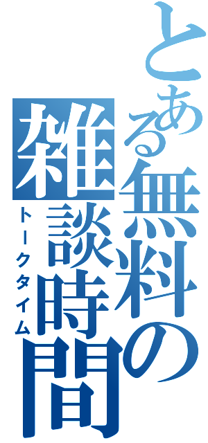 とある無料の雑談時間（トークタイム）