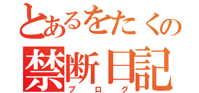 とあるをたくの禁断日記（ブログ）