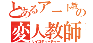 とあるアート教室の変人教師（サイコティーチャー）