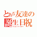 とある友達の誕生日祝（ハッピーバースデー）