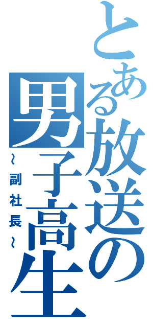 とある放送の男子高生（～副社長～）