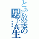 とある放送の男子高生（～副社長～）