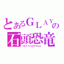 とあるＧＬＡＹ馬鹿の石頭恐竜（パキケファロサウルス）