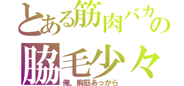 とある筋肉バカの脇毛少々（俺、胸筋あっから）