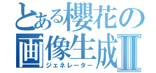 とある櫻花の画像生成Ⅱ（ジェネレーター）