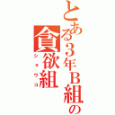 とある３年Ｂ組の貪欲組（ショウコ）