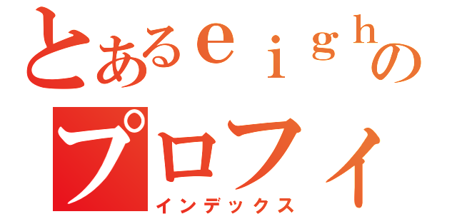 とあるｅｉｇｈｔｅｒのプロフィール（インデックス）