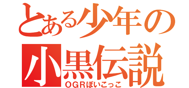 とある少年の小黒伝説（ＯＧＲぽいこっこ）