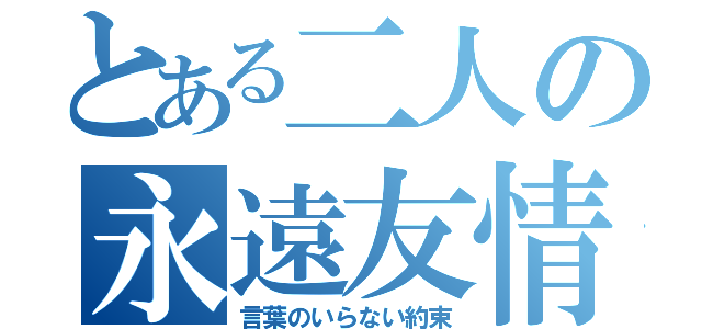 とある二人の永遠友情（言葉のいらない約束）