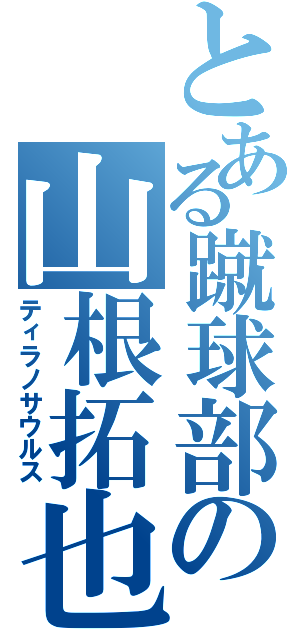 とある蹴球部の山根拓也（ティラノサウルス）