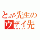 とある先生のウザイ先生（教頭あたり）