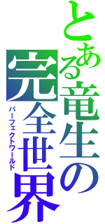 とある竜生の完全世界（パーフェクトワールド）